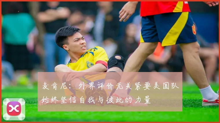 麦肯尼：外界评价无关紧要美国队始终坚信自我与彼此的力量