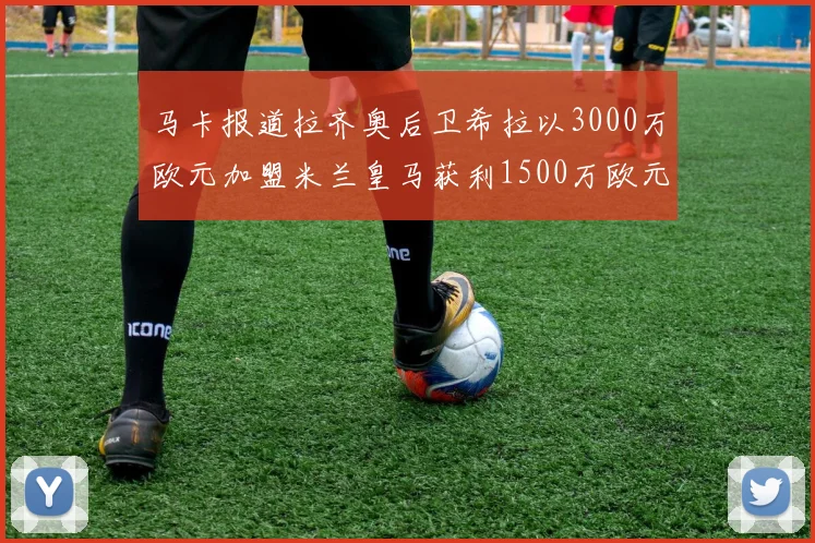 马卡报道拉齐奥后卫希拉以3000万欧元加盟米兰皇马获利1500万欧元