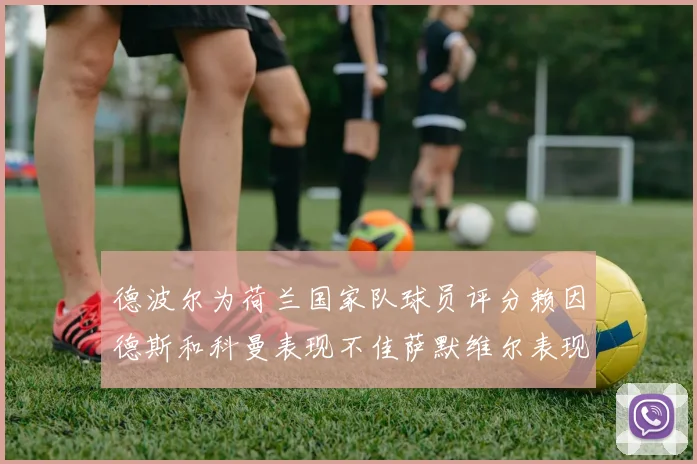 德波尔为荷兰国家队球员评分赖因德斯和科曼表现不佳萨默维尔表现最佳