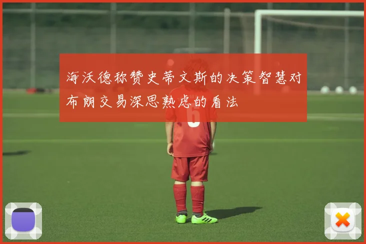 海沃德称赞史蒂文斯的决策智慧对布朗交易深思熟虑的看法