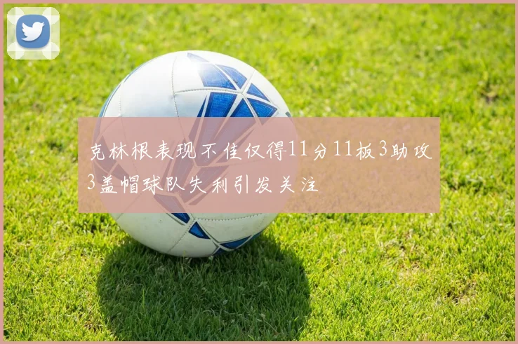克林根表现不佳仅得11分11板3助攻3盖帽球队失利引发关注