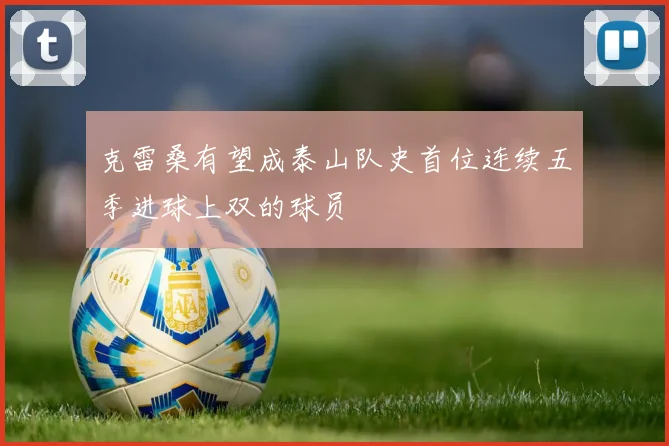 克雷桑有望成泰山队史首位连续五季进球上双的球员
