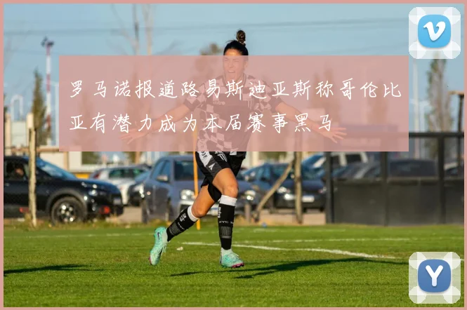 罗马诺报道路易斯迪亚斯称哥伦比亚有潜力成为本届赛事黑马