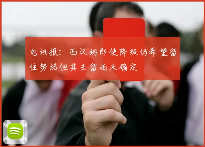 电讯报：西汉姆即使降级仍希望留住努诺但其去留尚未确定