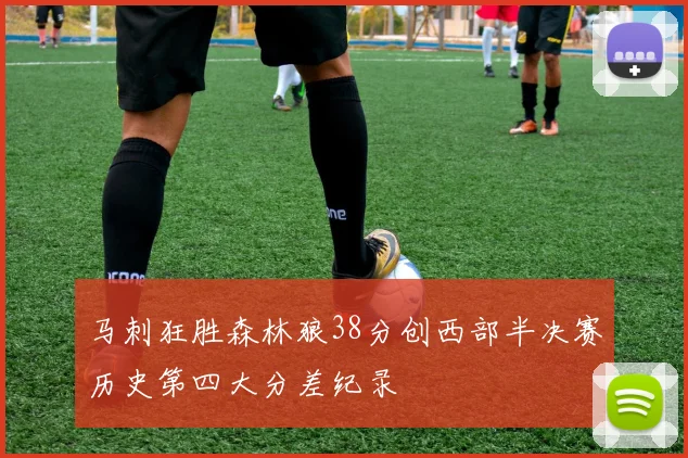 马刺狂胜森林狼38分创西部半决赛历史第四大分差纪录