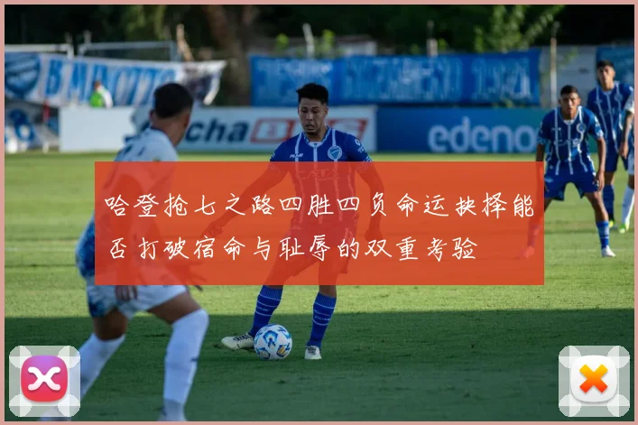哈登抢七之路四胜四负命运抉择能否打破宿命与耻辱的双重考验