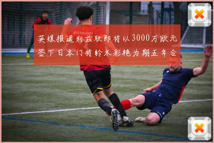 英媒报道利兹联即将以3000万欧元签下日本门将铃木彩艳为期五年合同