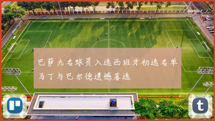 巴萨九名球员入选西班牙初选名单马丁与巴尔德遗憾落选