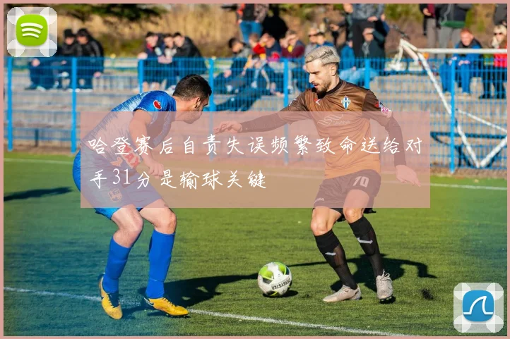 哈登赛后自责失误频繁致命送给对手31分是输球关键